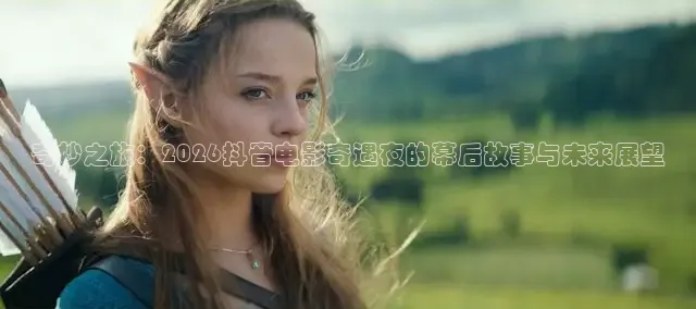 奇妙之旅：2026抖音电影奇遇夜的幕后故
